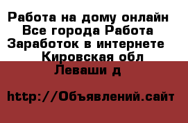 Работа на дому-онлайн - Все города Работа » Заработок в интернете   . Кировская обл.,Леваши д.